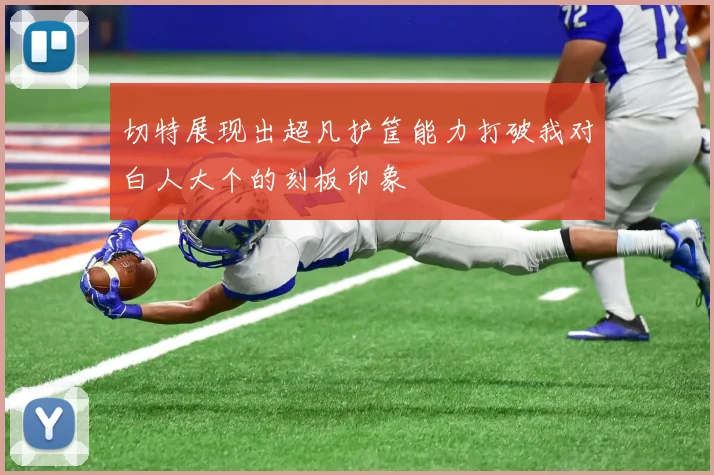 切特展现出超凡护筐能力打破我对白人大个的刻板印象