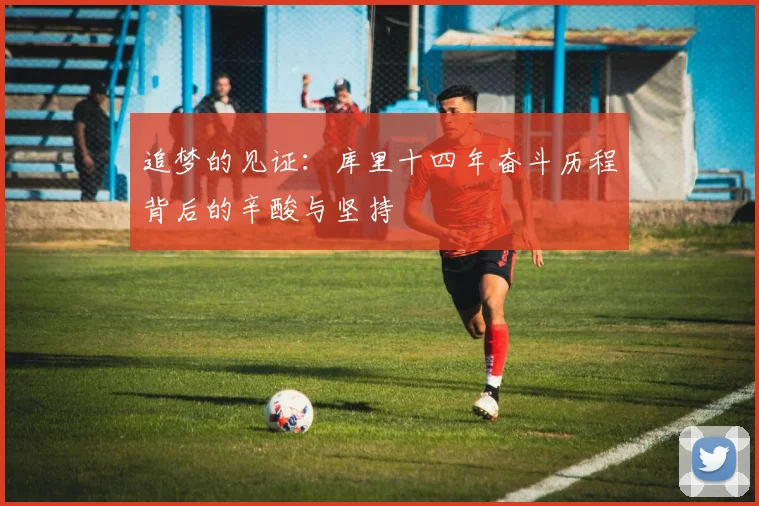 追梦的见证：库里十四年奋斗历程背后的辛酸与坚持