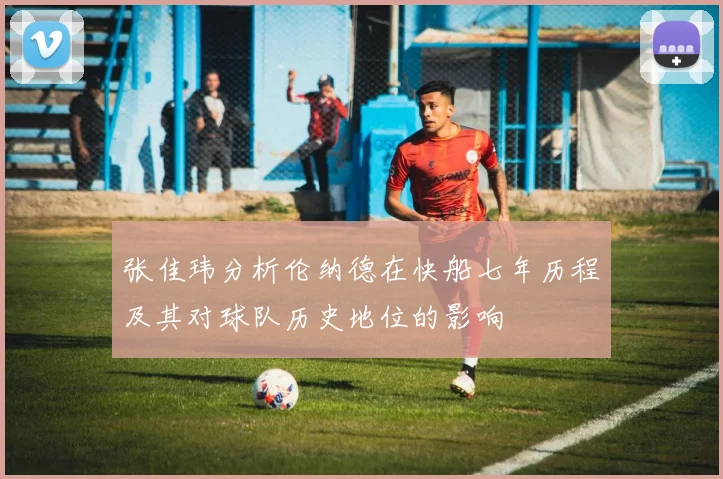 张佳玮分析伦纳德在快船七年历程及其对球队历史地位的影响