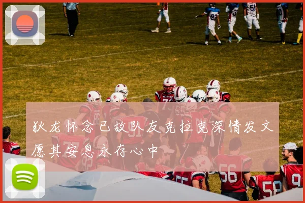 狄龙怀念已故队友克拉克深情发文愿其安息永存心中