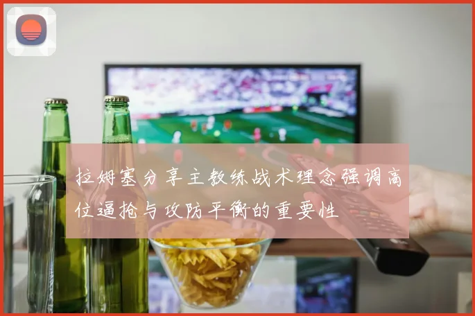 拉姆塞分享主教练战术理念强调高位逼抢与攻防平衡的重要性