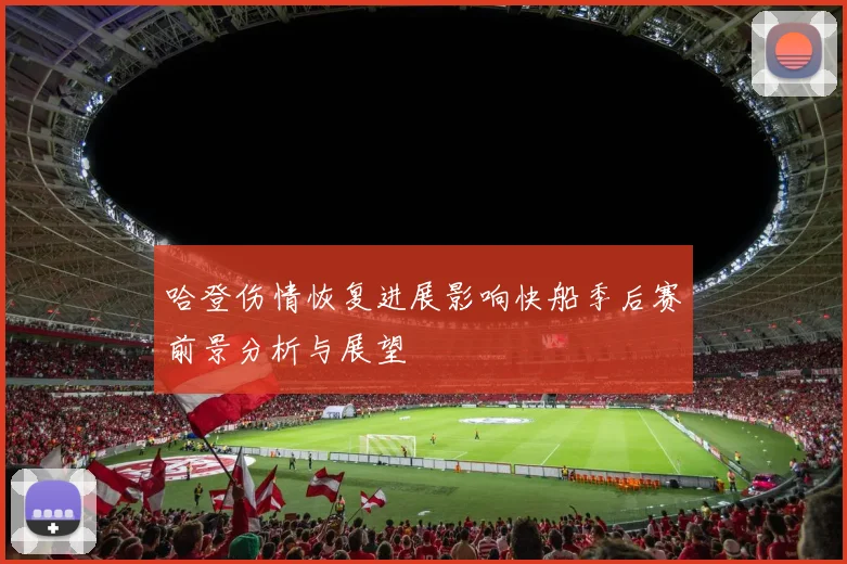 哈登伤情恢复进展影响快船季后赛前景分析与展望