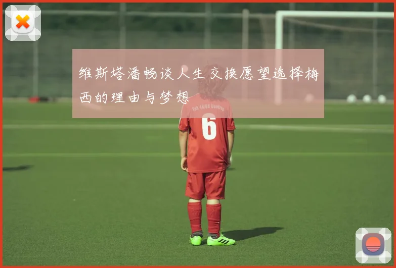 维斯塔潘畅谈人生交换愿望选择梅西的理由与梦想