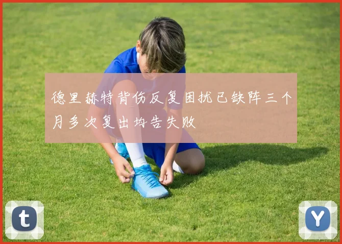 德里赫特背伤反复困扰已缺阵三个月多次复出均告失败