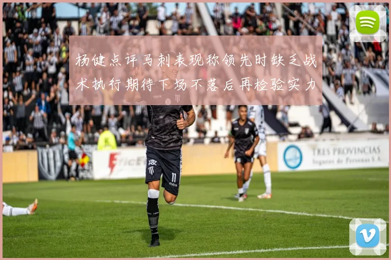 杨健点评马刺表现称领先时缺乏战术执行期待下场不落后再检验实力