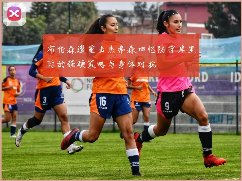 布伦森遭重击杰弗森回忆防守库里时的强硬策略与身体对抗