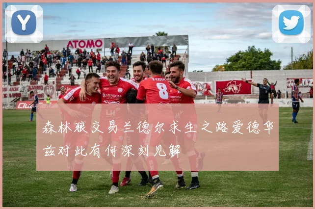 森林狼交易兰德尔求生之路爱德华兹对此有何深刻见解