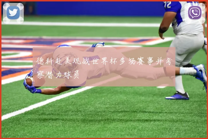 德科赴美观战世界杯多场赛事并考察潜力球员