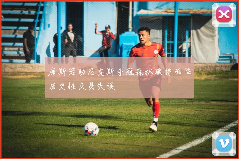 唐斯若助尼克斯夺冠森林狼将面临历史性交易失误