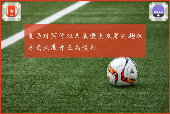 皇马对阿什拉夫表现出浓厚兴趣双方尚未展开正式谈判