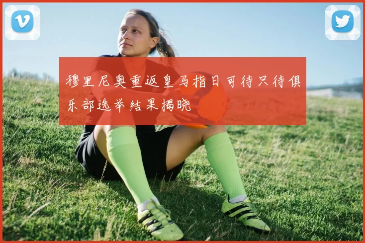 穆里尼奥重返皇马指日可待只待俱乐部选举结果揭晓