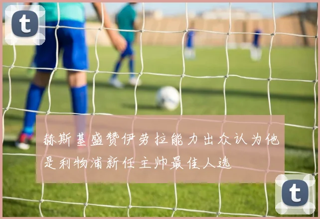 赫斯基盛赞伊劳拉能力出众认为他是利物浦新任主帅最佳人选