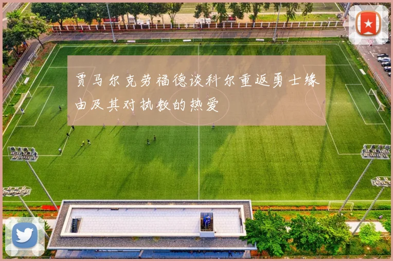 贾马尔克劳福德谈科尔重返勇士缘由及其对执教的热爱