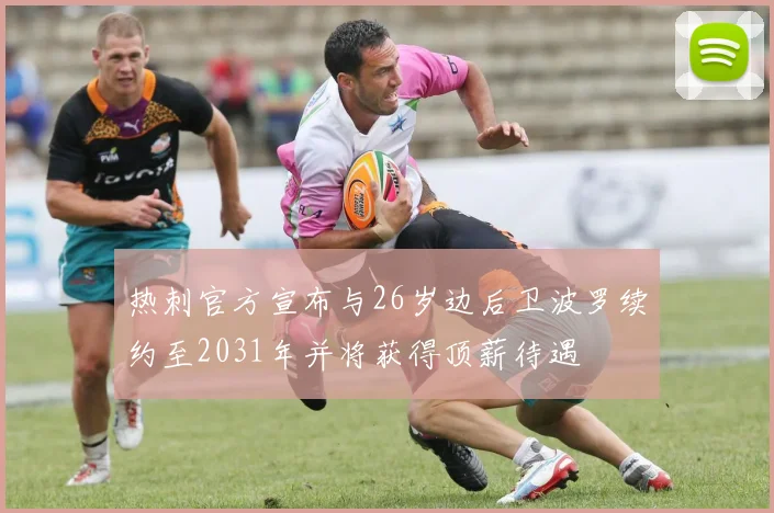 热刺官方宣布与26岁边后卫波罗续约至2031年并将获得顶薪待遇